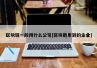 区块链一般用什么公司[区块链用到的企业]