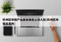 杭州区块链产业园有哪些公司入驻[杭州区块链交易所]