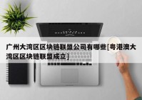 广州大湾区区块链联盟公司有哪些[粤港澳大湾区区块链联盟成立]