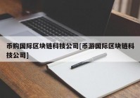 币购国际区块链科技公司[币游国际区块链科技公司]