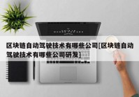 区块链自动驾驶技术有哪些公司[区块链自动驾驶技术有哪些公司研发]