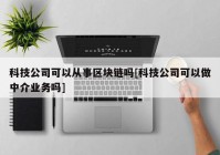 科技公司可以从事区块链吗[科技公司可以做中介业务吗]