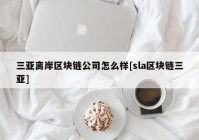 三亚离岸区块链公司怎么样[sla区块链三亚]