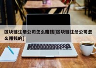 区块链注册公司怎么赚钱[区块链注册公司怎么赚钱的]