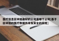 医疗信息区块链最好的公司是哪个公司[基于区块链的医疗数据共享及安全的实现]