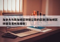 加拿大与新加坡区块链公司的区别[新加坡区块链交易所有哪些]