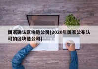 国家确认区块链公司[2020年国家公布认可的区块链公司]