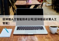 区块链人工智能技术公司[区块链云计算人工智能]