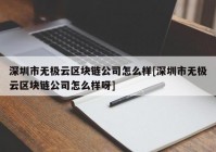 深圳市无极云区块链公司怎么样[深圳市无极云区块链公司怎么样呀]