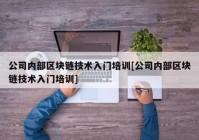 公司内部区块链技术入门培训[公司内部区块链技术入门培训]