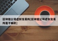 区块链公司虚拟交易所[区块链公司虚拟交易所是干嘛的]