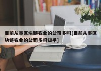 目前从事区块链农业的公司多吗[目前从事区块链农业的公司多吗知乎]