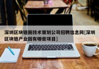 深圳区块链圈技术策划公司招聘信息网[深圳区块链产业园有哪些项目]