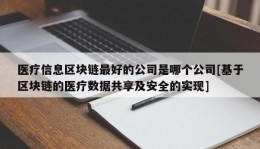 医疗信息区块链最好的公司是哪个公司[基于区块链的医疗数据共享及安全的实现]