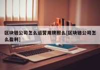 区块链公司怎么运营用牌照么[区块链公司怎么盈利]