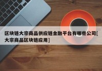 区块链大宗商品供应链金融平台有哪些公司[大宗商品区块链应用]