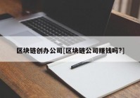 区块链创办公司[区块链公司赚钱吗?]