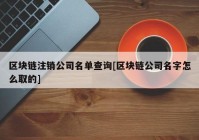 区块链注销公司名单查询[区块链公司名字怎么取的]