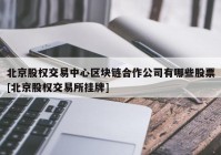 北京股权交易中心区块链合作公司有哪些股票[北京股权交易所挂牌]