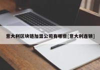 意大利区块链加盟公司有哪些[意大利连锁]