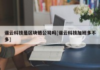 谐云科技是区块链公司吗[谐云科技加班多不多]