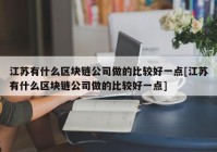 江苏有什么区块链公司做的比较好一点[江苏有什么区块链公司做的比较好一点]