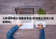 入职区块链公司要求专业[区块链公司招人能应聘吗]