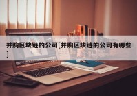 并购区块链的公司[并购区块链的公司有哪些]