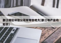 都江堰区块链公司有哪些地方[都江堰产业功能区]